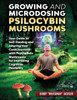 Growing and Microdosing Psilocybin Mushrooms: Your Guide to Self-Healing and Altering Your Consciousness with Psychedelic Mushrooms for Improving Cogn