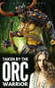Taken by the Orc Warrior: A Steamy Monster Romance Novella
