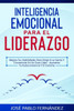 Inteligencia emocional para el liderazgo: Mejora Tus Habilidades Para Dirigir A La Gente Y Convertirte En Un Gran LÃ­der - Aumenta Tu Autoconciencia Y
