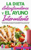 La Dieta Antiinflamatoria Y El Ayuno Intermitente: Una Guía Práctica Y Fácil Para Perder Peso Rápidamente Y Curar El Cuerpo Con Una Vida Sana Para Mej