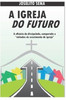 A Igreja Do Futuro: A eficácia do discipulado, comparado a ""métodos de crescimento de igreja""