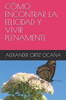 CÃ³mo Encontrar La Felicidad Y Vivir Plenamente
