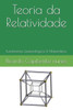 Teoria da Relatividade: I - Fundamentos Epistemológicos II - Fundamentos Matemáticos