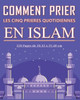 Comment prier les cinq prières quotidiennes en Islam: Guide détaillé pour les musulmans adultes, jeunes, enfants, femmes ou hommes, garçon ou filles p