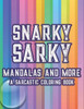 Snarky Sarky Mandalas And More A Sarcastic Coloring Book: Hilarious Quotes And Stress-Relieving Designs To Color, Relaxing Coloring Pages For Adults