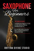 Saxophone for Beginners: 2 in 1- Comprehensive Beginner's Guide to Learn the Art of Playing Saxophone from A-Z+ An Essential Guide to Reading M