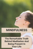 Mindfulness: The Remarkable Truth Behind Meditation And Being Present In Your Life: Mindfulness Meaning