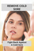 Remove Cold Sore: Fight Back Against A Cold Sore: Does Toothpaste Get Rid Of Cold Sores