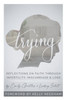 Trying: Reflections On Faith Through Infertility, Miscarriage & Loss