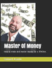 Master Of Money: How to make and master money for a lifetime.