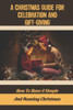 A Christmas Guide For Celebration And Gift-Giving: How To Have A Simple And Meaning Christmas