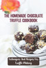 The Homemade Chocolate Truffle Cookbook: Techniques And Recipes For Truffle Making