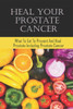 Heal Your Prostate Cancer: What To Eat To Prevent And Heal Prostate Including Prostate Cancer