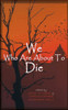 We Who are About to Die: A Heroic Anthology of Sacrifice
