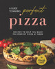 A Guide to Making Perfect Pizza: Recipes to Help You Make the Perfect Pizza at Home