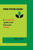 Free from ADHD: A positive guide to be free from ADHD