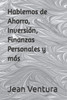 Hablemos de Ahorro, Inversión, Finanzas Personales y más
