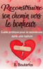 Reconstruire son chemin vers le bonheur: Guide pratique pour se reconstruire après une rupture