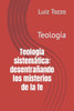 Teología sistemática: desentrañando los misterios de la fe: Teología
