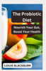 The Probiotic Diet: Nourish Your Gut, Boost Your Health