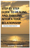 Healing from Toxicity: A Step-By-Step Guide to Healing and Thriving After a Toxic Relationship
