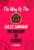 The Way Of The Sales Samurai: The Mastery Of Closing: Techniques For Securing The Deal