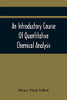 An Introductory Course Of Quantitative Chemical Analysis, With Explanatory Notes And Stoichiometrical Problems