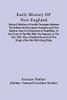 Early History Of New England: Being A Relation Of Hostile Passages Between The Indians And European Voyagers And First Settlers: And A Full Narrative ... Account Of The Origin Of The War With King P