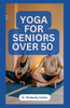 Yoga for Seniors Over 50: Easy Effective Stretching Exercises to do at Home