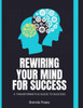 Rewiring Your Mind For Success: A Transformative Guide To Success