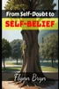 From Self-Doubt to Self-Belief Cultivating Confidence and Self-Esteem for Lasting Success