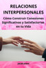 Relaciones Interpersonales: Cómo Construir Conexiones Significativas y Satisfactorias en tu Vida