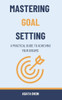Mastering Goal Setting: A Practical Guide to Achieving Your Dreams