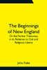 The Beginnings Of New England; Or The Puritan Theocracy In Its Relations To Civil And Religious Liberty