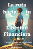 La ruta hacia tu Libertad Financiera: ""Aprende a diseñar tu propia estrategia financiera""