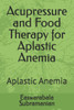 Acupressure and Food Therapy for Aplastic Anemia: Aplastic Anemia