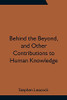 Behind The Beyond, And Other Contributions To Human Knowledge