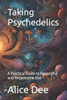 Taking Psychedelics: A Practical Guide to Respectful and Responsible Use