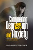 Conquering Depression and Anxiety: How to break free from depression and anxiety
