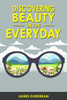Discovering Beauty in the Everyday: Practical Tips and Exercises for Your Path to Happiness