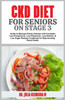Ckd Diet for Seniors on Stage 3: Guide to Manage Kidney Disease with Complete Low Phosphorus, Low Potassium, Low Sodium, & Low Sugar Recipes Cookbook