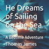 He Dreams of Sailing on the Sea: A Bedtime Adventure