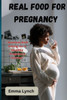 Real Food for Pregnancy: ""Nutrient-Rich Eating for a Healthy Pregnancy Journey""