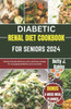 Diabetic Renal Diet Cookbook for Seniors 2024: Kidney Friendly Delicious and Nutritious Recipes for Managing diabetics and Renal Diet