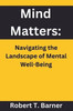 Mind Matters: Navigating the Landscape of Mental Well-Being