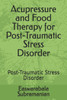 Acupressure and Food Therapy for Post-Traumatic Stress Disorder: Post-Traumatic Stress Disorder
