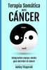 TERAPIA SOMÃTICA PARA EL CÃNCER. IntegraciÃ³n cuerpo-mente para derrotar al cÃ¡ncer: El poder curativo del cuerpo mÃ¡s allÃ¡ de la medicina tradicional.
