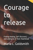 Courage to release: Finding Healing, Self-Discovery, and Letting Go of Toxic Heartbreak