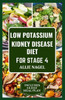 Low Potassium Kidney Disease Diet for Stage 4: Delicious Low Sodium, Low Phosphorus Recipes and Meal Plan to Manage CKD for Beginners