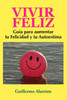 Vivir Feliz: GuÃ­a para aumentar tu Felicidad y tu Autoestima